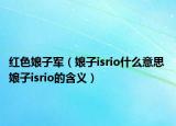红色娘子军（娘子isrio什么意思 娘子isrio的含义）