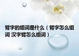 臂字的组词是什么（臂字怎么组词 汉字臂怎么组词）