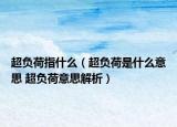 超负荷指什么（超负荷是什么意思 超负荷意思解析）