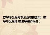 亦字怎么组词怎么造句的答案（亦字怎么组词 亦生字组词简介）