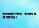 七步诗曹植全诗的（七步诗的作者 曹植简介）