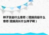 样子货是什么意思（琉璃月是什么意思 琉璃月长什么样子呢）