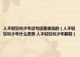 人不轻狂枉少年这句话是谁说的（人不轻狂枉少年什么意思 人不轻狂枉少年解释）