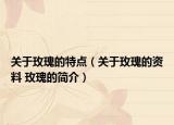 关于玫瑰的特点（关于玫瑰的资料 玫瑰的简介）
