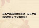 左右手戴戒指什么意思（左右手戴戒指的含义 含义有哪些）