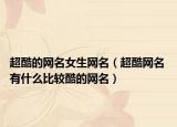 超酷的网名女生网名（超酷网名 有什么比较酷的网名）