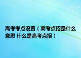 高考考点设置（高考点招是什么意思 什么是高考点招）