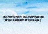 建筑设备包括哪些 建筑设备内容和材料（建筑设备包括哪些 建筑设备内容）
