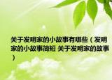 关于发明家的小故事有哪些（发明家的小故事简短 关于发明家的故事）