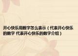 开心快乐用数字怎么表示（代表开心快乐的数字 代表开心快乐的数字介绍）