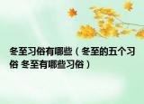 冬至习俗有哪些（冬至的五个习俗 冬至有哪些习俗）