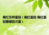 南红怎样鉴别（南红鉴别 南红鉴别看哪些方面）