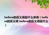 before的反义词是什么单词（before的反义词 before的反义词是什么）