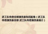 武工队传奇全部演员表包括配角（武工队传奇演员表全部 武工队传奇演员表简介）