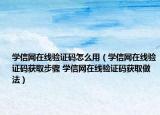 学信网在线验证码怎么用（学信网在线验证码获取步骤 学信网在线验证码获取做法）