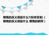 懒惰的反义词是什么?(标准答案)（懒惰的反义词是什么 懒惰的解释）