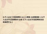 台下人走过 不见旧颜色 台上人唱着 心碎离别歌（台下人走过不记旧颜色什么歌 台下人走过不见旧颜色出自歌曲是什么）