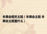 冬奥会相关主题（冬奥会主题 冬奥会主题是什么）