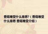香菇难受什么意思?（香菇难受什么意思 香菇难受介绍）
