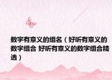 数字有意义的组名（好听有意义的数字组合 好听有意义的数字组合精选）