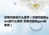 音响功放是什么意思（音箱功放的gain是什么意思 音箱功放的gain的意思）