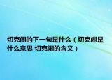 切克闹的下一句是什么（切克闹是什么意思 切克闹的含义）