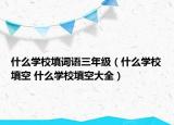 什么学校填词语三年级（什么学校填空 什么学校填空大全）