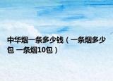 中华烟一条多少钱（一条烟多少包 一条烟10包）