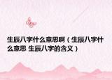 生辰八字什么意思啊（生辰八字什么意思 生辰八字的含义）