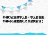 机械行业图纸怎么看（怎么看图纸 机械制造业的图纸怎么最快看懂）