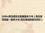 220kv高压线安全距离是多少米（高压线塔高度一般多少米 高压线塔的相关知识）