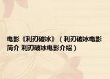 电影《利刃破冰》（利刃破冰电影简介 利刃破冰电影介绍）