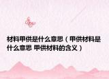 材料甲供是什么意思（甲供材料是什么意思 甲供材料的含义）