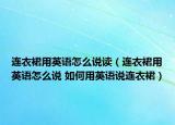 连衣裙用英语怎么说读（连衣裙用英语怎么说 如何用英语说连衣裙）