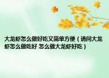 大龙虾怎么做好吃又简单方便（请问大龙虾怎么做吃好 怎么做大龙虾好吃）