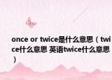 once or twice是什么意思（twice什么意思 英语twice什么意思）