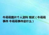 牛萌萌图片个人资料 现状（牛萌萌事件 牛萌萌事件是什么）