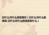 日什么月什么成语填空（日什么月什么的成语 日什么月什么的成语有什么）