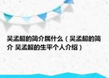 吴孟超的简介属什么（吴孟超的简介 吴孟超的生平个人介绍）