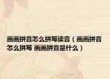 画画拼音怎么拼写读音（画画拼音怎么拼写 画画拼音是什么）