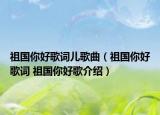 祖国你好歌词儿歌曲（祖国你好歌词 祖国你好歌介绍）
