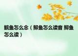 鲩鱼怎么念（鮣鱼怎么读音 鮣鱼怎么读）