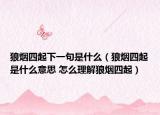 狼烟四起下一句是什么（狼烟四起是什么意思 怎么理解狼烟四起）