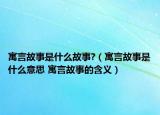 寓言故事是什么故事?（寓言故事是什么意思 寓言故事的含义）