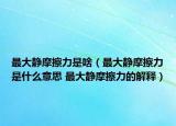 最大静摩擦力是啥（最大静摩擦力是什么意思 最大静摩擦力的解释）