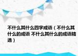 不什么其什么四字成语（不什么其什么的成语 不什么其什么的成语精选）