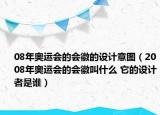 08年奥运会的会徽的设计意图（2008年奥运会的会徽叫什么 它的设计者是谁）