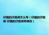 仔细的仔组词怎么写（仔细的仔组词 仔细的仔组词有哪些）