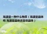 海波是一种什么物质（海波是晶体吗 海波是晶体还是非晶体）