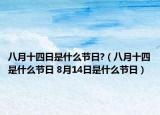 八月十四日是什么节日?（八月十四是什么节日 8月14日是什么节日）
